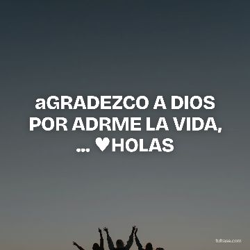 aGRADEZCO A DIOS POR ADRME LA VIDA, ... ♥HOLAS