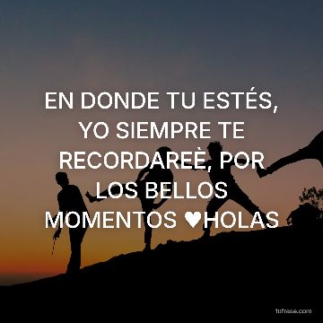 EN DONDE TU ESTÉS, YO SIEMPRE TE RECORDAREÈ, POR LOS BELLOS MOMENTOS ♥HOLAS