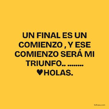 UN FINAL ES UN COMIENZO , Y ESE COMIENZO SERÁ MI TRIUNFO.. ........ ♥HOLAS.