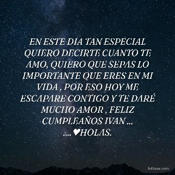 EN ESTE DIA TAN ESPECIAL QUIERO DECIRTE CUANTO TE AMO, QUIERO QUE SEPAS LO IMPORTANTE QUE ERES EN MI VIDA , POR ESO HOY ME ESCAPARE CONTIGO Y TE DARÉ MUCHO AMOR , FELIZ CUMPLEAÑOS IVAN ... ....♥HOLAS.