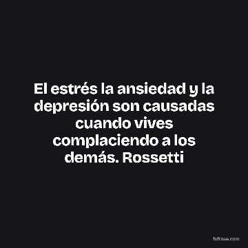 El estrés la ansiedad y la depresión son causadas cuando vives complaciendo a los demás. Rossetti