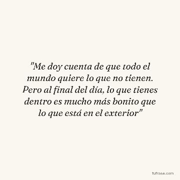 "Me doy cuenta de que todo el mundo quiere lo que no tienen. Pero al final del día, lo que tienes dentro es mucho más bonito que lo que está en el exterior"
