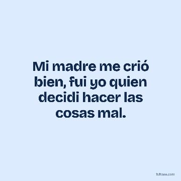 Mi madre me crió bien, fui yo quien decidi hacer las cosas mal.