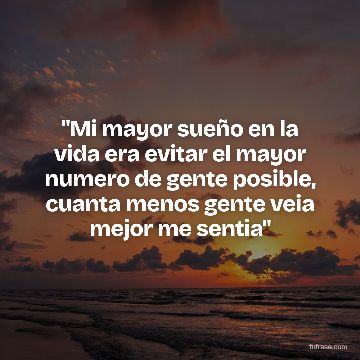 "Mi mayor sueño en la vida era evitar el mayor numero de gente posible, cuanta menos gente veia mejor me sentia"
