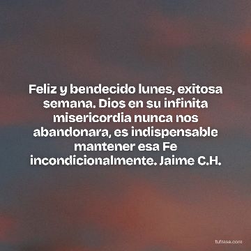 Feliz y bendecido lunes, exitosa semana. Dios en su infinita misericordia nunca nos abandonara, es indispensable mantener esa Fe incondicionalmente. Jaime C.H.