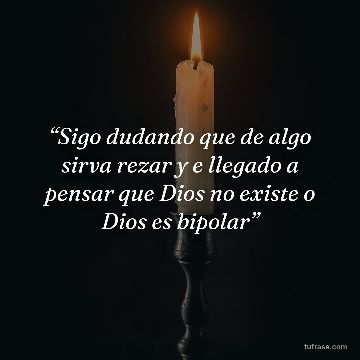 “Sigo dudando que de algo sirva rezar y e llegado a pensar que Dios no existe o Dios es bipolar”