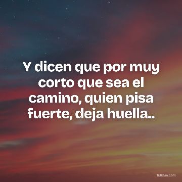 Y dicen que por muy corto que sea el camino, quien pisa fuerte, deja huella..