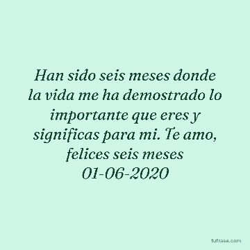 Han sido seis meses donde la vida me ha demostrado lo importante que eres y significas para mi. Te amo, felices seis meses 01-06-2020