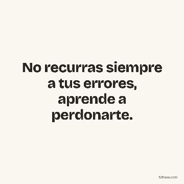 No recurras siempre a tus errores, aprende a perdonarte.