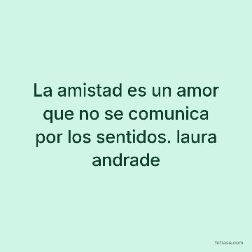 La amistad es un amor que no se comunica por los sentidos. laura andrade