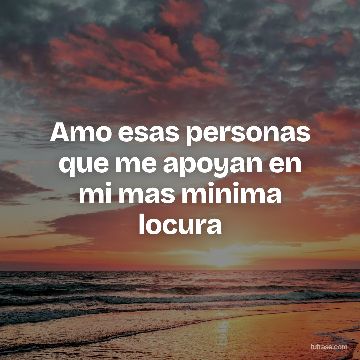 Amo esas personas que me apoyan en mi mas minima locura