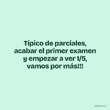 Típico de parciales, acabar el primer examen y empezar a ver 1/5, vamos por más!!!