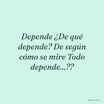 Depende ¿De qué depende? De según cómo se mire Todo depende...??