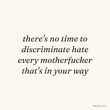 there's no time to discriminate hate every motherfucker that's in your way