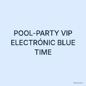 POOL-PARTY VIP ELECTRÓNIC BLUE TIME