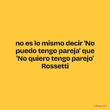 no es lo mismo decir 'No puedo tengo pareja' que 'No quiero tengo parejo' Rossetti