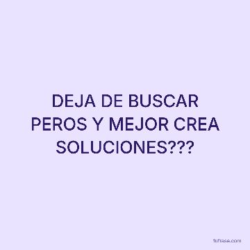 DEJA DE BUSCAR PEROS Y MEJOR CREA SOLUCIONES???