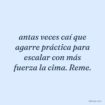 antas veces caí que agarre práctica para escalar con más fuerza la cima. Reme.