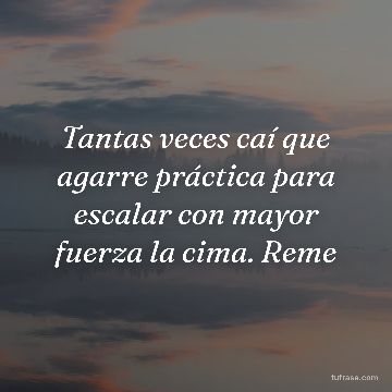 Tantas veces caí que agarre práctica para escalar con mayor fuerza la cima. Reme