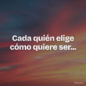 Cada quién elige cómo quiere ser...