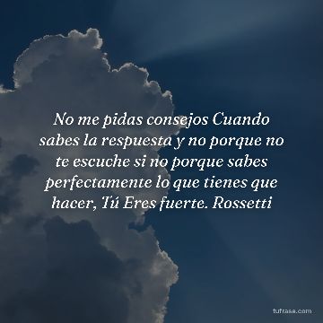 No me pidas consejos Cuando sabes la respuesta y no porque no te escuche si no porque sabes perfectamente lo que tienes que hacer, Tú Eres fuerte. Rossetti