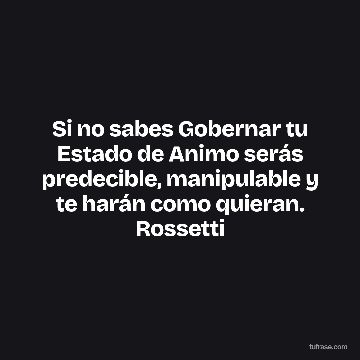 Si no sabes Gobernar tu Estado de Animo serás predecible, manipulable y te harán como quieran. Rossetti