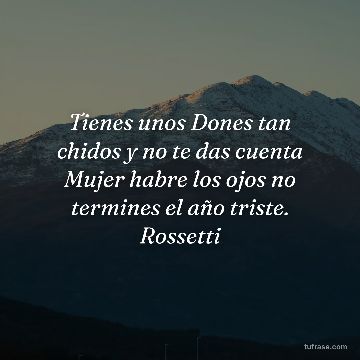 Tienes unos Dones tan chidos y no te das cuenta Mujer habre los ojos no termines el año triste. Rossetti