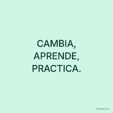 CAMBIA, APRENDE, PRACTICA.