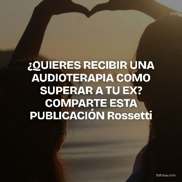 ¿QUIERES RECIBIR UNA AUDIOTERAPIA COMO SUPERAR A TU EX? COMPARTE ESTA PUBLICACIÓN Rossetti