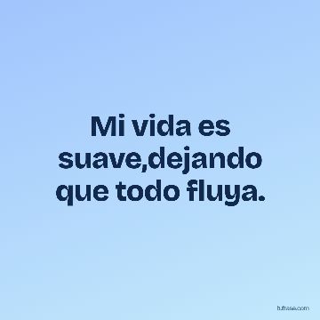 Mi vida es suave,dejando que todo fluya.