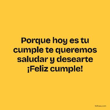Porque hoy es tu cumple te queremos saludar y desearte ¡Feliz cumple!