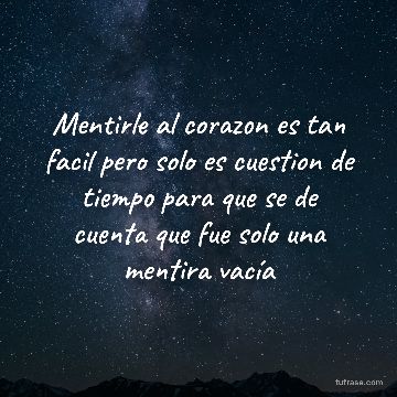 Mentirle al corazon es tan facil pero solo es cuestion de tiempo para que se de cuenta que fue solo una mentira vacía