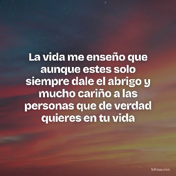 La vida me enseño que aunque estes solo siempre dale el abrigo y mucho cariño a las personas que de verdad quieres en tu vida