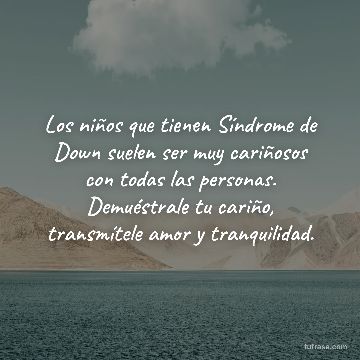 Los niños que tienen Síndrome de Down suelen ser muy cariñosos con todas las personas. Demuéstrale tu cariño, transmítele amor y tranquilidad.