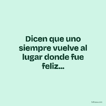 Dicen que uno siempre vuelve al lugar donde fue feliz...