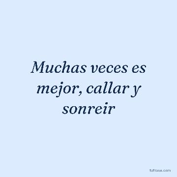 Muchas veces es mejor, callar y sonreir