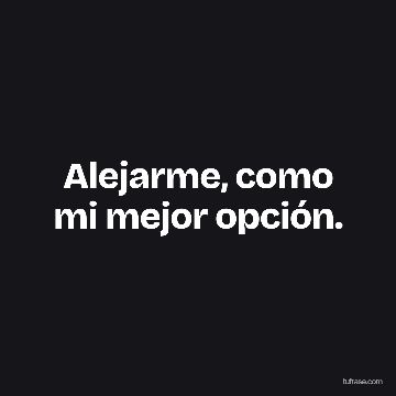 Alejarme, como mi mejor opción.