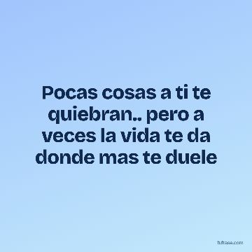 Pocas cosas a ti te quiebran.. pero a veces la vida te da donde mas te duele