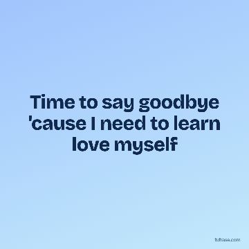 Time to say goodbye 'cause I need to learn love myself