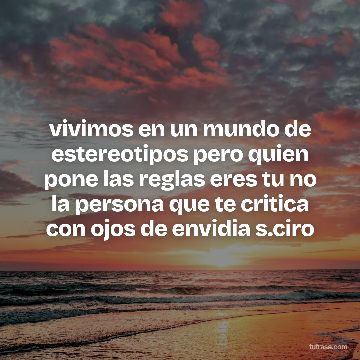 vivimos en un mundo de estereotipos pero quien pone las reglas eres tu no la persona que te critica con ojos de envidia s.ciro
