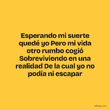 Esperando mi suerte quedé yo Pero mi vida otro rumbo cogió Sobreviviendo en una realidad De la cual yo no podía ni escapar