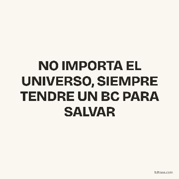 NO IMPORTA EL UNIVERSO, SIEMPRE TENDRE UN BC PARA SALVAR