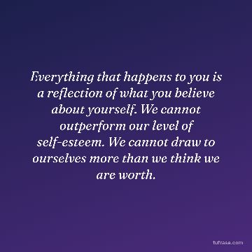 Everything that happens to you is a reflection of what you believe about yourself. We cannot outperform our level of self-esteem. We cannot draw to ourselves more than we think we are worth.