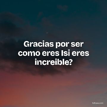 Gracias por ser como eres Isi eres increible?
