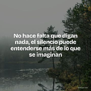 No hace falta que digan nada, el silencio puede entenderse más de lo que se imaginan