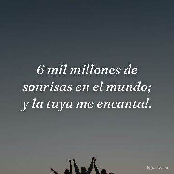 6 mil millones de sonrisas en el mundo; y la tuya me encanta!.