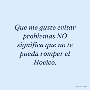 Que me guste evitar problemas NO significa que no te pueda romper el Hocico.