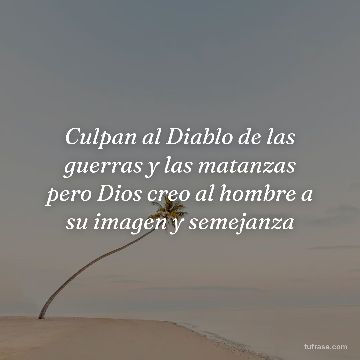 Culpan al Diablo de las guerras y las matanzas pero Dios creo al hombre a su imagen y semejanza