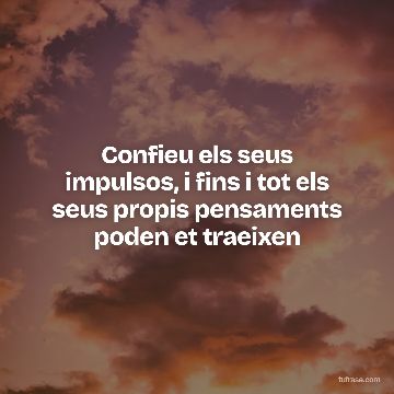 Confieu els seus impulsos, i fins i tot els seus propis pensaments poden et traeixen