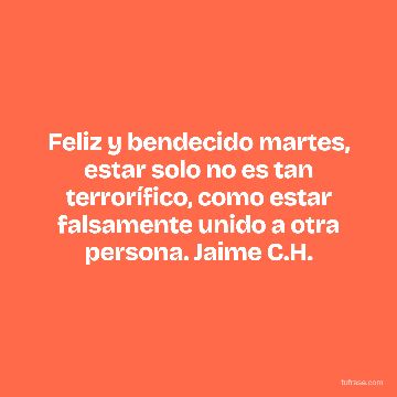 Feliz y bendecido martes, estar solo no es tan terrorífico, como estar falsamente unido a otra persona. Jaime C.H.